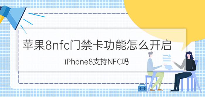 苹果8nfc门禁卡功能怎么开启 iPhone8支持NFC吗？